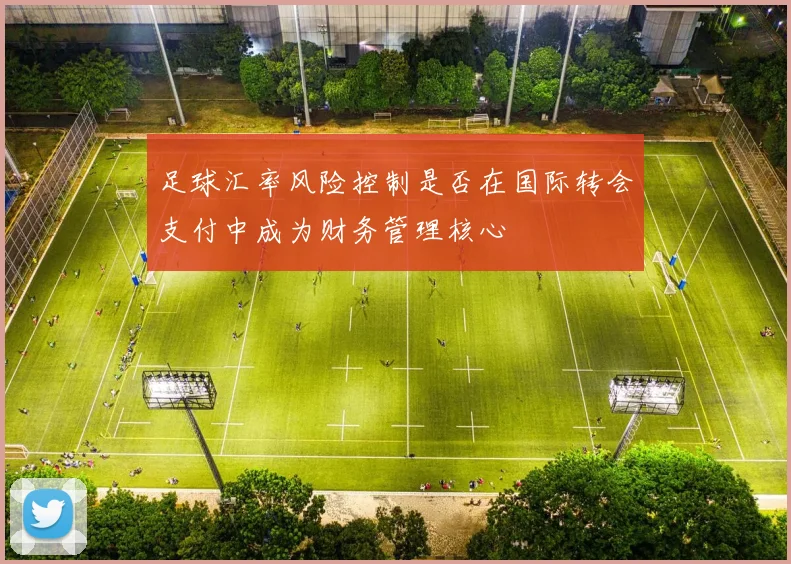 足球汇率风险控制是否在国际转会支付中成为财务管理核心